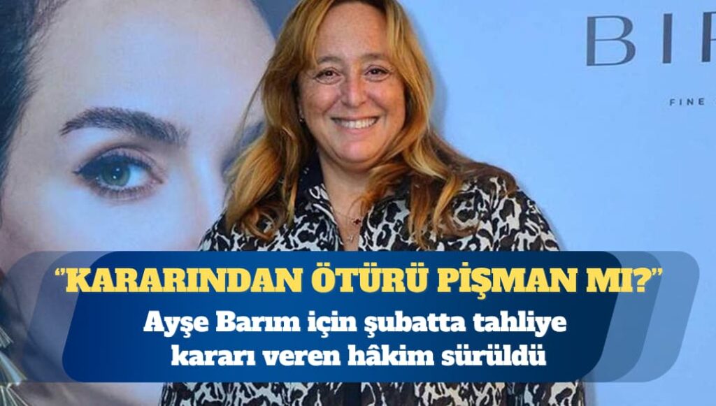 İsmail Saymaz: Ayşe Barım için şubatta tahliye kararı veren hâkim sürüldü