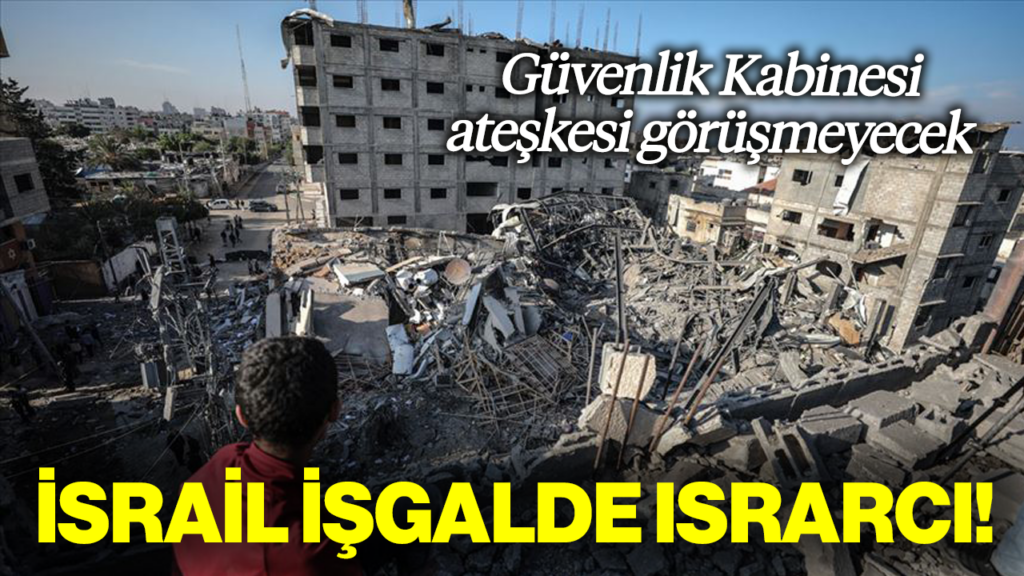 İsrail İşgalde Israrcı, Güvenlik Kabinesi'nin Masasında Ateşkes Yok