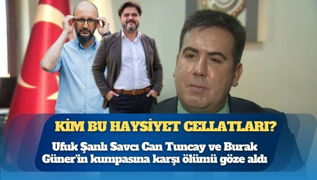Kim bu haysiyet cellatları: Ufuk Şanlı Savcı Can Tuncay ve Burak Güner’in kumpasına karşı ölümü göze aldı