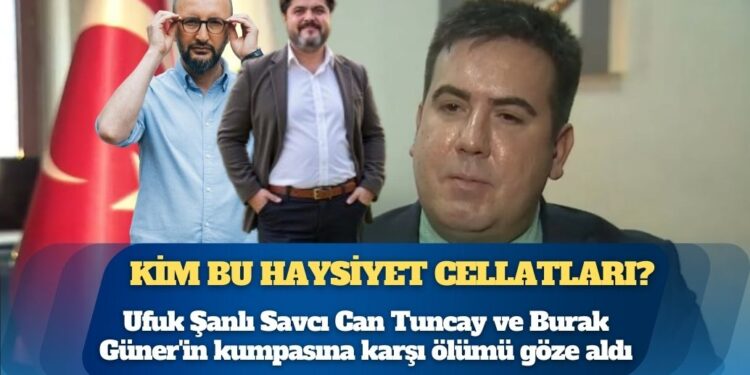 Kim bu haysiyet cellatları: Ufuk Şanlı Savcı Can Tuncay ve Burak Güner’in kumpasına karşı ölümü göze aldı