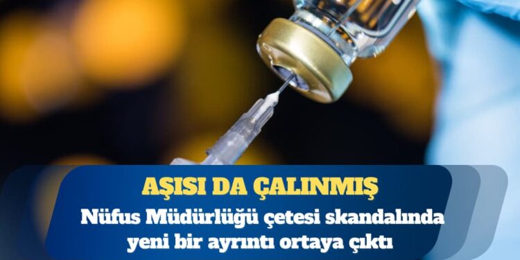 Kimlik yetmemiş, aşısı da çalınmış: Nüfus Müdürlüğü çetesi skandalında yeni bir ayrıntı ortaya çıktı