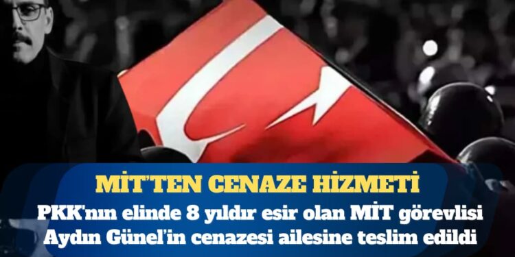 MİT’ten cenaze hizmeti: PKK’nın elinde 8 yıldır esir olan MİT görevlisi Aydın Günel’in cenazesi ailesine teslim edildi