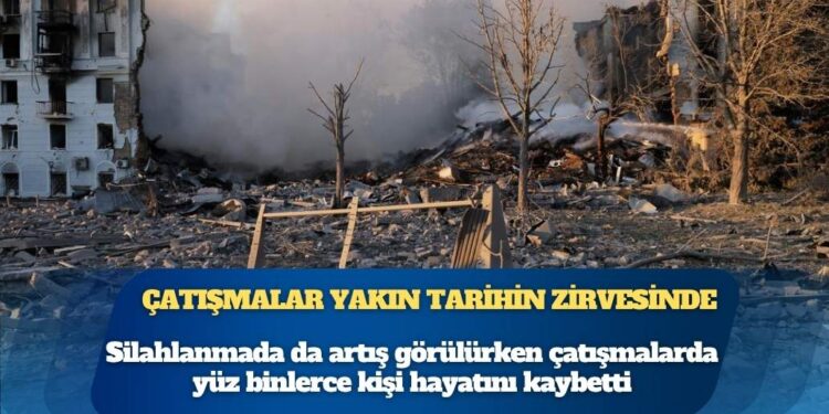 Savaş ve çatışmalar yakın tarihin en üst seviyesinde