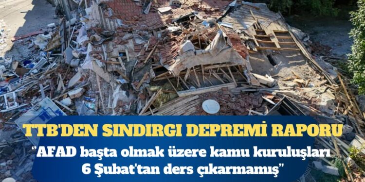 TTB’den Sındırgı depremi raporu: AFAD başta olmak üzere kamu kuruluşları 6 Şubat’tan ders çıkarmamış