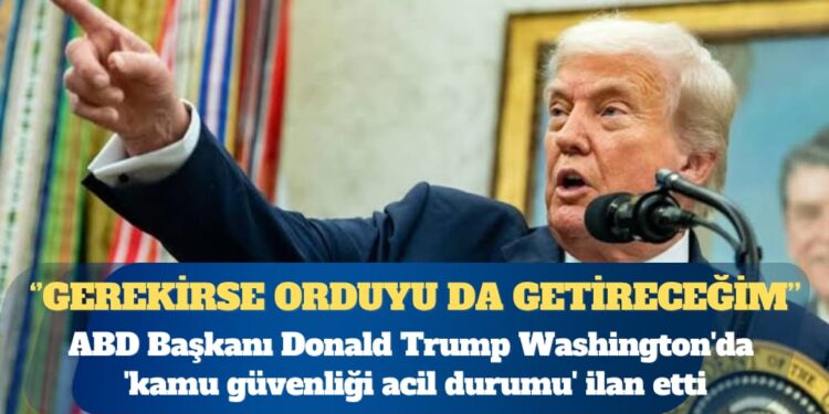 Trump Washington’da ‘kamu güvenliği acil durumu’ ilan etti