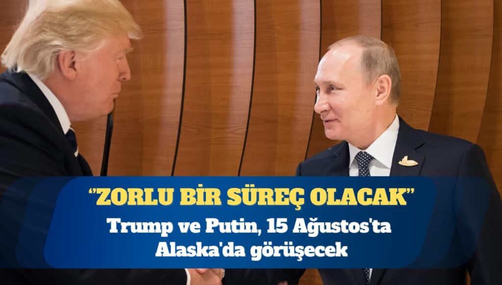 Trump ve Putin, 15 Ağustos’ta Alaska’da görüşecek