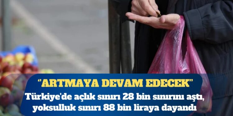 Türkiye’de açlık sınırı 28 bin sınırını aştı, yoksulluk sınırı 88 bin liraya dayandı