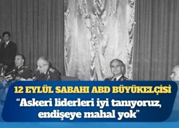 12 Eylül sabahı ABD Büyükelçisi: ‘Askeri liderleri iyi tanıyoruz, endişeye mahal yok’