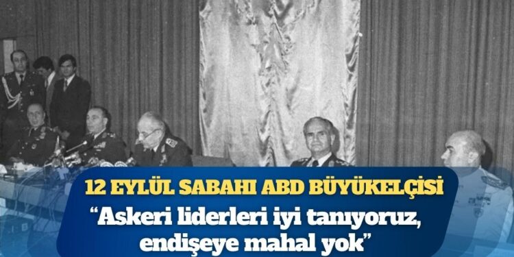 12 Eylül sabahı ABD Büyükelçisi: ‘Askeri liderleri iyi tanıyoruz, endişeye mahal yok’
