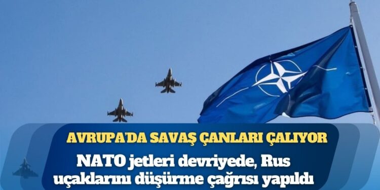 Avrupa’da savaş çanları çalıyor: NATO jetleri devriyede, Rus uçaklarını düşürme çağrısı yapıldı