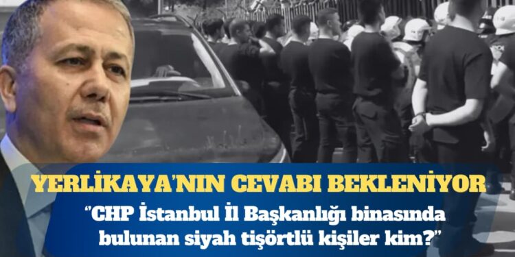 Bakan Yerlikaya’ya soruldu: CHP İstanbul İl Başkanlığı binasında bulunan siyah tişörtlü kişiler kim?