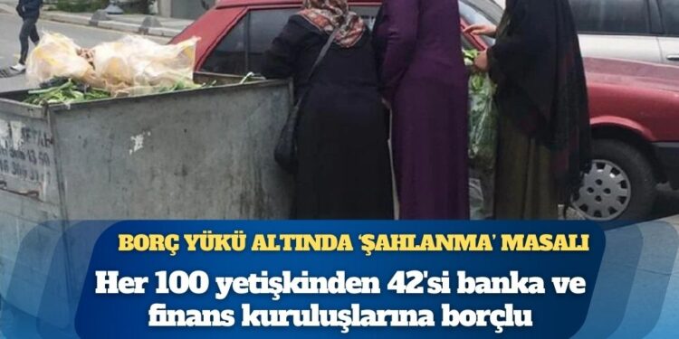 Yüz kişiden 42’si bankalara borçlu: Borç yükü altında ‘şahlanma’ masalı