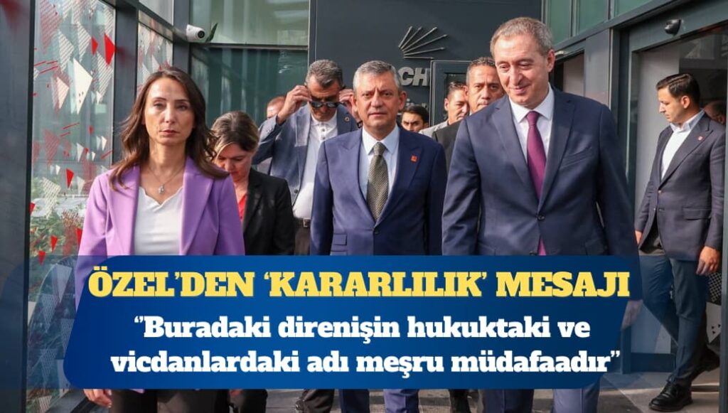 CHP Genel Başkanı Özgür Özel: Buradaki direnişin hukuktaki ve vicdandaki adı meşru müdafaadır