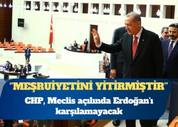 CHP, Meclis açılında Erdoğan’ı karşılamayacak: Meşruiyetini yitirmiştir