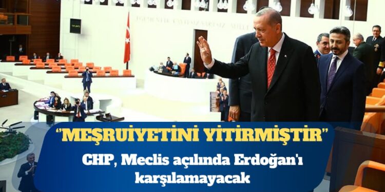 CHP, Meclis açılında Erdoğan’ı karşılamayacak: Meşruiyetini yitirmiştir