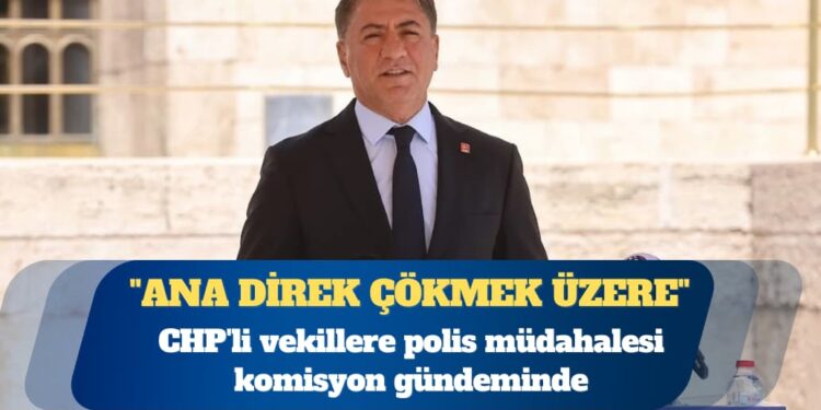 CHP’li vekillere polis müdahalesi komisyon gündeminde