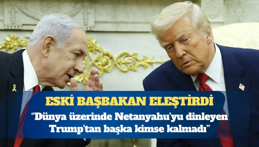 Eski İsrail Başbakanı Olmert: Dünya üzerinde Netanyahu’yu dinleyen Trump’tan başka kimse kalmadı