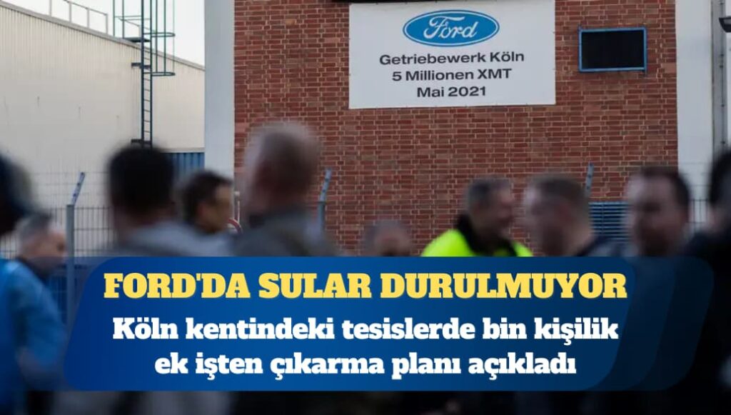 Ford’da sular durulmuyor, bin kişi daha işten çıkarılacak