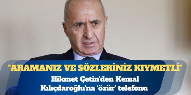 Hikmet Çetin’den Kemal Kılıçdaroğlu’na telefon: Dünkü sözlerimden dolayı özür diledim