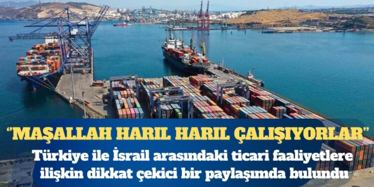 İsrail ile ticaret kesintisiz sürüyor