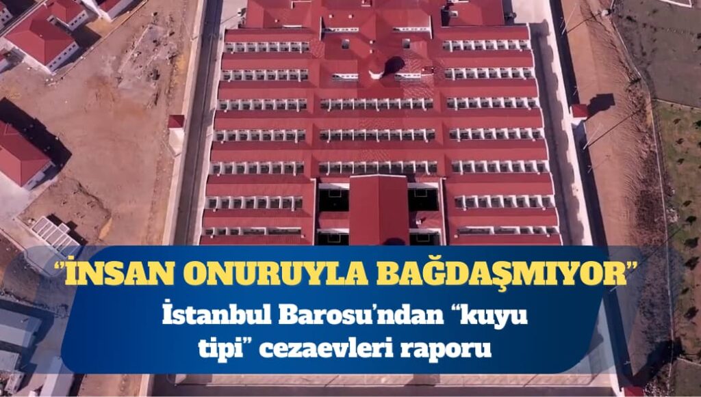 İstanbul Barosu’ndan “kuyu tipi” cezaevleri raporu: İnsan onuruyla bağdaşmıyor