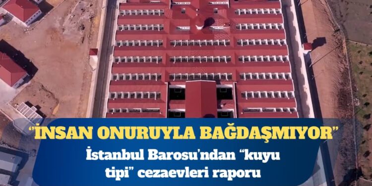 İstanbul Barosu’ndan “kuyu tipi” cezaevleri raporu: İnsan onuruyla bağdaşmıyor