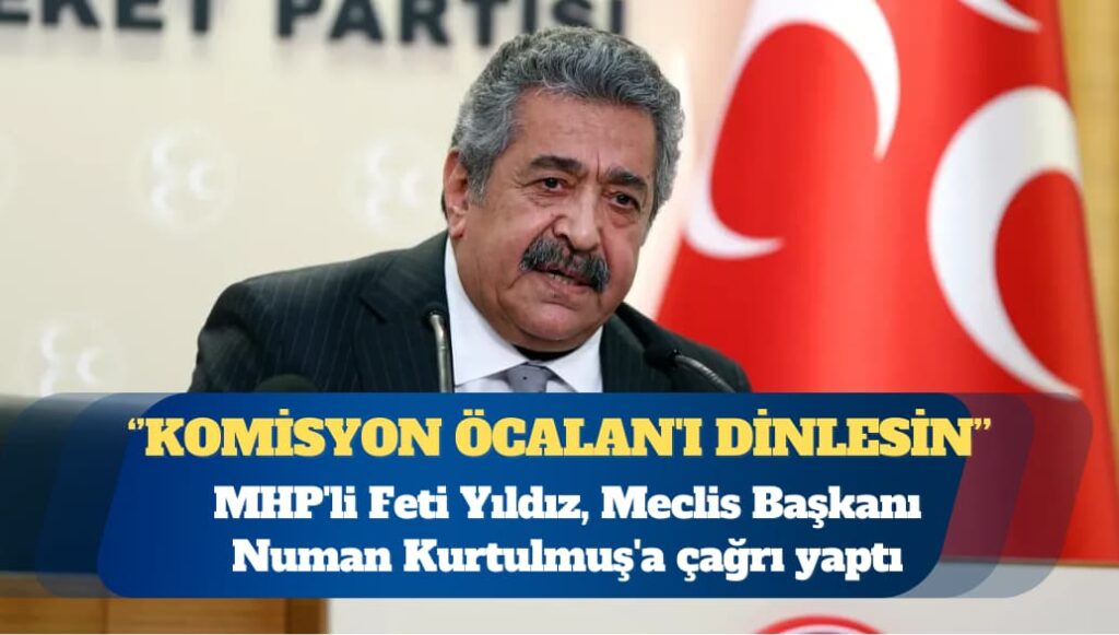 MHP’li Feti Yıldız: Meclis komisyonu Öcalan’ı dinlesin