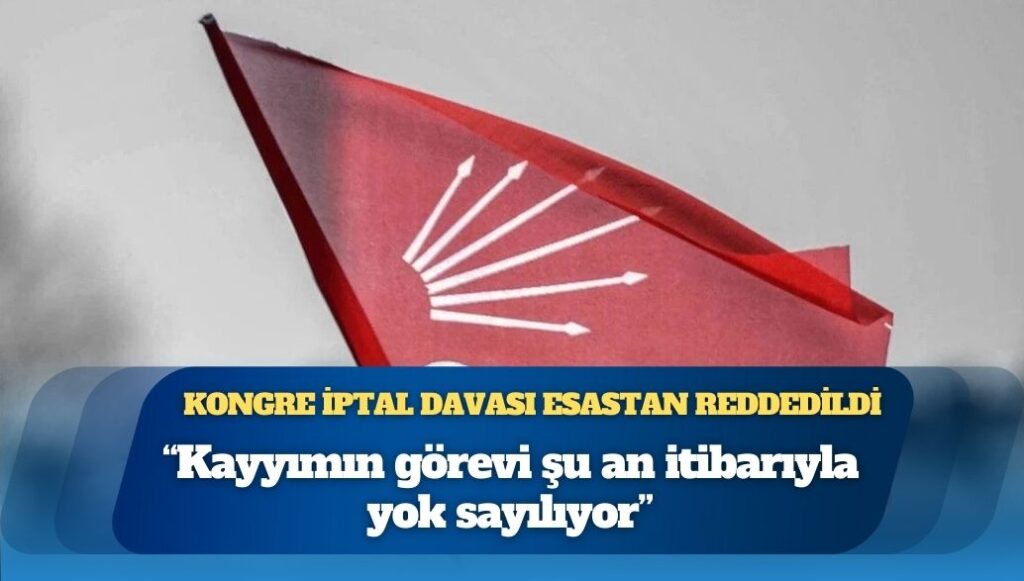 Mahkeme, CHP İstanbul İl Kongresi’nin iptal davasını esastan reddetti: “Kayyımın görevi şu an itibarıyla yok sayılıyor”