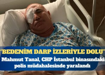 Mahmut Tanal, CHP İstanbul binasındaki polis müdahalesinde yaralandı
