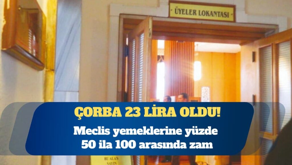 Meclis yemeklerine yüzde 50 ila 100 arasında zam: Çorba 23 lira oldu!