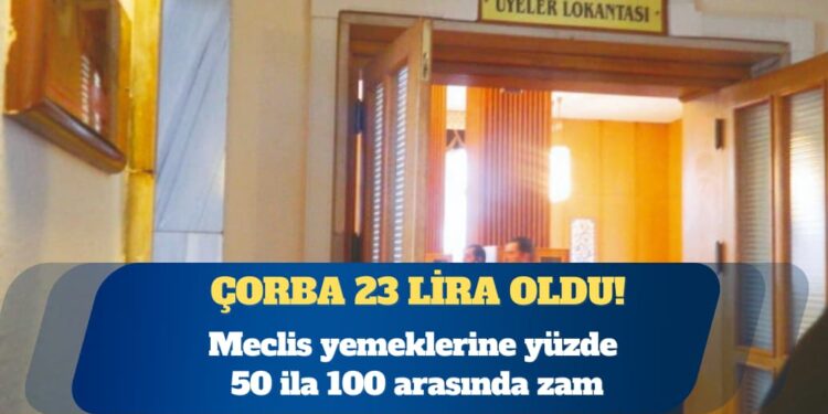 Meclis yemeklerine yüzde 50 ila 100 arasında zam: Çorba 23 lira oldu!