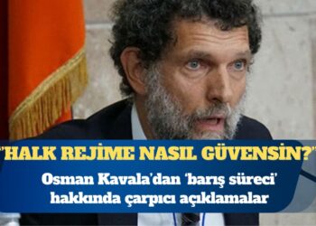 Osman Kavala’dan ‘barış süreci’ hakkında çarpıcı açıklama: Halk rejime nasıl güvensin?
