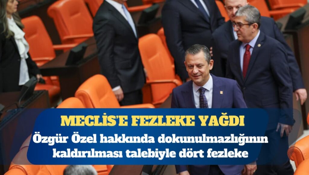 Özgür Özel hakkında dokunulmazlığının kaldırılması talebiyle dört fezleke