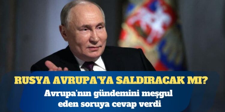 Putin, “Rusya Avrupa’ya saldıracak mı?” sorusuna cevap verdi