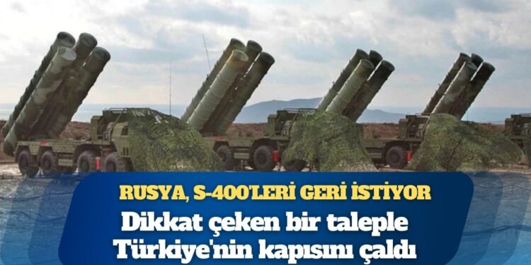 Rusya, Türkiye’den S-400’leri geri istiyor