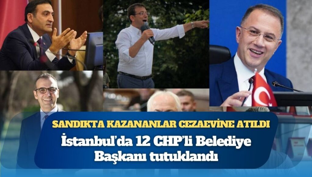 Sandıkta kazananlar cezaevine atıldı: İstanbul’da 12 CHP’li Belediye Başkanı tutuklandı