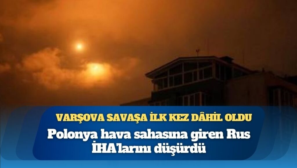 Varşova savaşa ilk kez dâhil oldu: Polonya hava sahasına giren Rus İHA’larını düşürdü, tansiyon yüksek