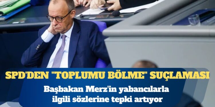 Almanya’da Başbakan Friedrich Merz’in yabancılarla ilgili sözlerine tepki artıyor