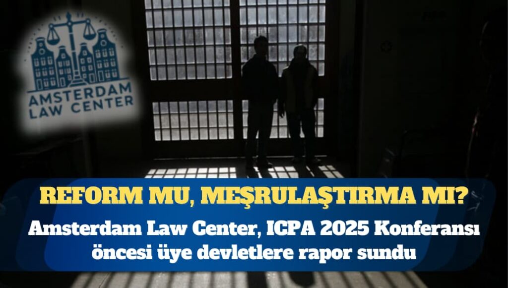 Amsterdam Law Center, ICPA 2025 Konferansı öncesi üye devletlere Türkiye’deki cezaevleri hakkında bir rapor sundu: Ya mevcut ihlalleri meşrulaştırma riski ya da reform için tarihî bir fırsat