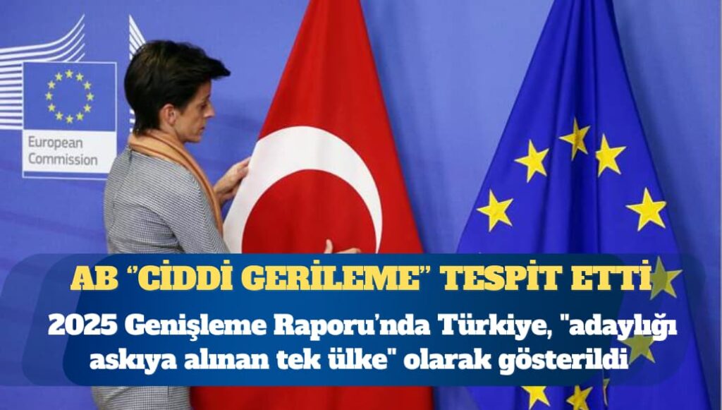 Avrupa Birliği 2025 Genişleme Raporu’nda Türkiye, ”adaylığı askıya alınan tek ülke” olarak gösterildi
