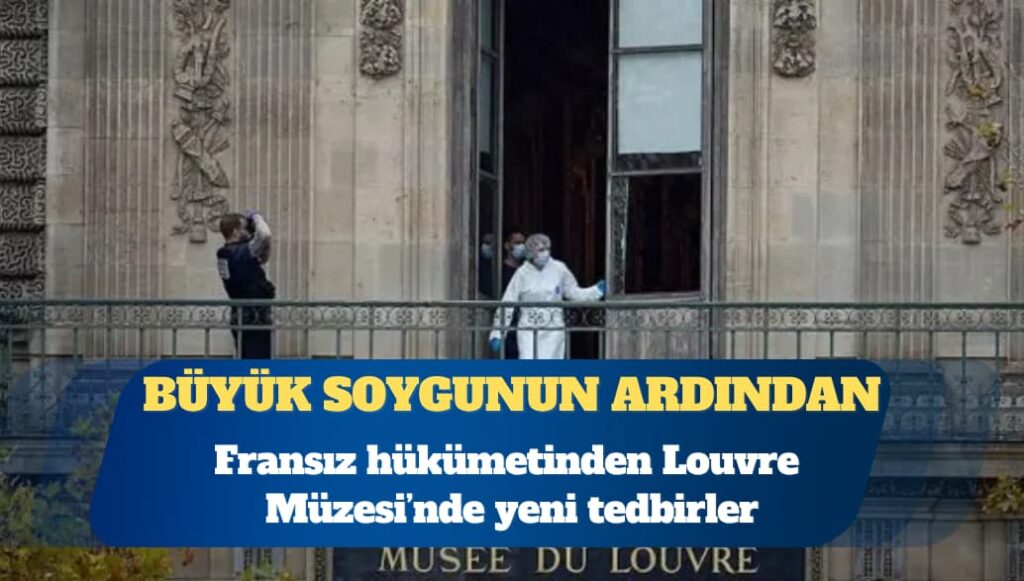 Büyük soygunun ardından Fransız hükümetinden Louvre’a yeni tedbirler