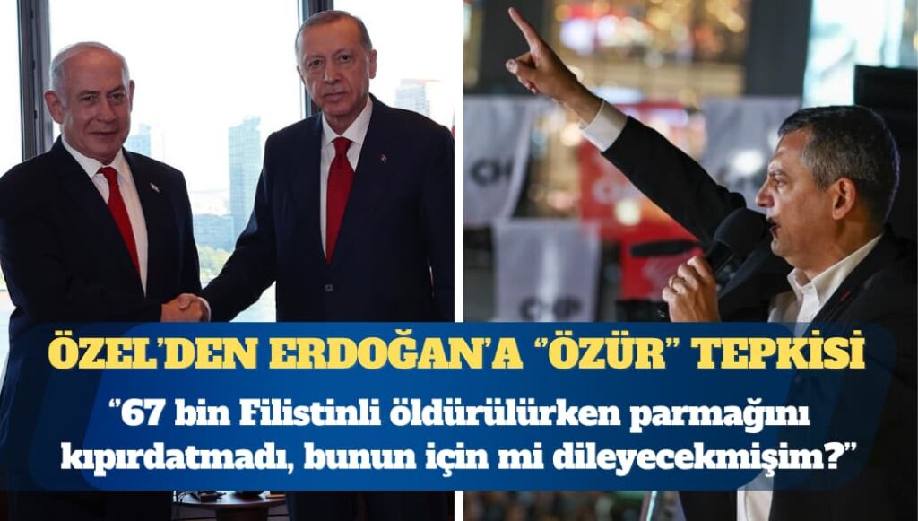 CHP Genel Başkanı Özel’den Erdoğan’a ”özür” tepkisi: 67 bin Filistinli öldürüldü, parmağını kıpırdatmadı bunun için mi dileyecekmişim?