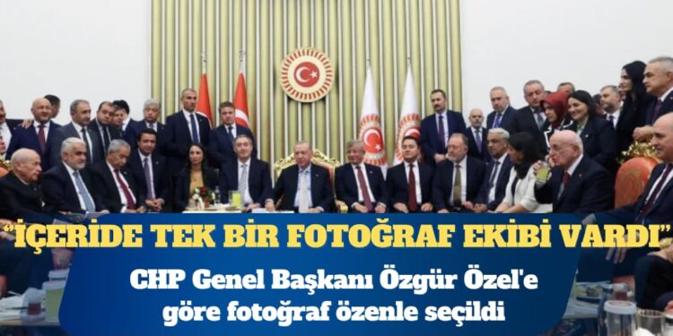 CHP Genel Başkanı Özgür Özel’e göre fotoğraf özenle seçildi