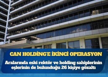Can Holding soruşturmasında ikinci operasyon: Aralarında eski rektör ve holding sahiplerinin eşlerinin de bulunduğu 26 kişiye gözaltı