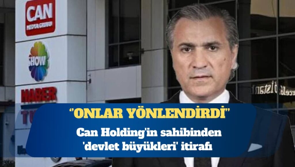Can Holding’in sahibi Kemal Can’dan ‘devlet büyükleri’ itirafı: Onlar yönlendirdi