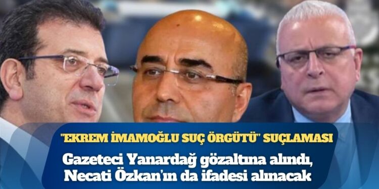 Ekrem İmamoğlu’na şimdi de casusluk soruşturması başlatıldı: Gazeteci Merdan Yanardağ gözaltına alındı, Necati Özkan’ın da ifadesi alınacak