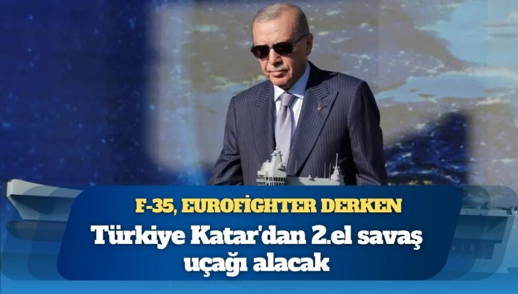 F-35, Eurofighter derken; Türkiye Katar’dan 2.el savaş uçağı alacak
