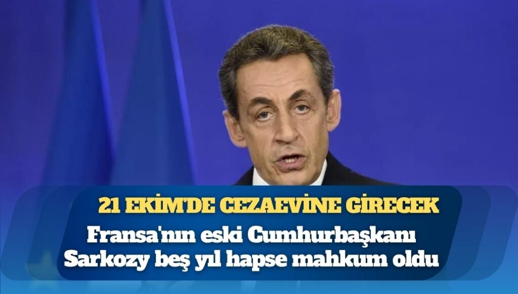 Fransa’nın eski Cumhurbaşkanı Sarkozy beş yıl hapse mahkum oldu, 21 Ekim’de cezaevine girecek