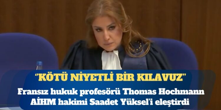 Fransız hukuk profesörü, AİHM hakimi Saadet Yüksel’i eleştirdi: Kötü niyetli uygulamalar için bir tür ‘içtihat dili kılavuzu’ işlevi görebilir