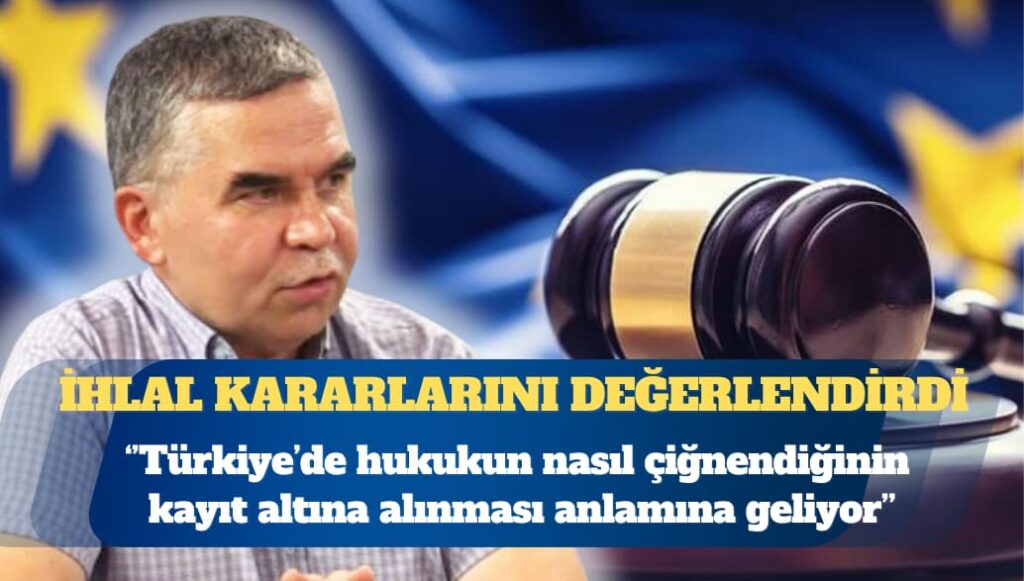 Gazeteci Kazım Güleçyüz AİHM’in ihlal kararlarını değerlendirdi: Bu kararlar Türkiye’de hukukun nasıl çiğnendiğinin kayıt altına alınması anlamına geliyor